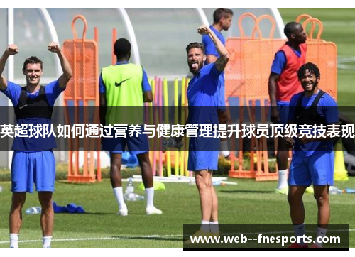 英超球队如何通过营养与健康管理提升球员顶级竞技表现