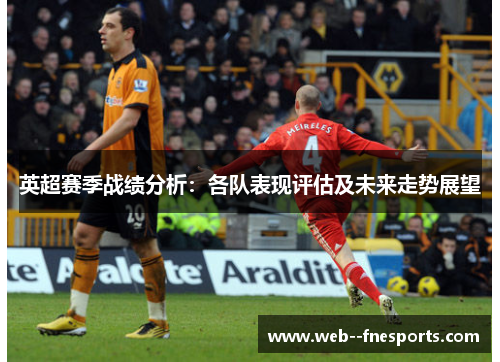 英超赛季战绩分析:各队表现评估及未来走势展望 英超赛季战绩分析:各队表现评估及未来走势展望