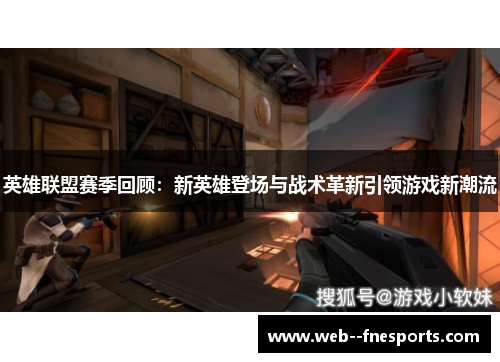 英雄联盟赛季回顾：新英雄登场与战术革新引领游戏新潮流