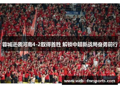 蓉城逆袭河南4-2取得首胜 解锁中超新战局奋勇前行