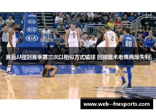 赛后JJ提到赛季第三次以相似方式输球 回顾魔术老鹰两场失利