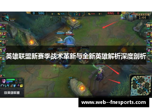 英雄联盟新赛季战术革新与全新英雄解析深度剖析 英雄联盟新赛季战术革新与全新英雄解析深度剖析