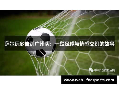 萨尔瓦多告别广州队:一段足球与情感交织的故事 萨尔瓦多告别广州队:一段足球与情感交织的故事
