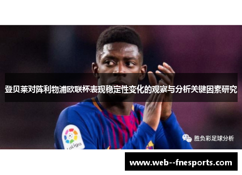 登贝莱对阵利物浦欧联杯表现稳定性变化的观察与分析关键因素研究 登贝莱对阵利物浦欧联杯表现稳定性变化的观察与分析关键因素研究