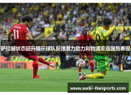 萨拉赫状态回升暗示球队反弹潜力助力利物浦重返强势表现 萨拉赫状态回升暗示球队反弹潜力助力利物浦重返强势表现