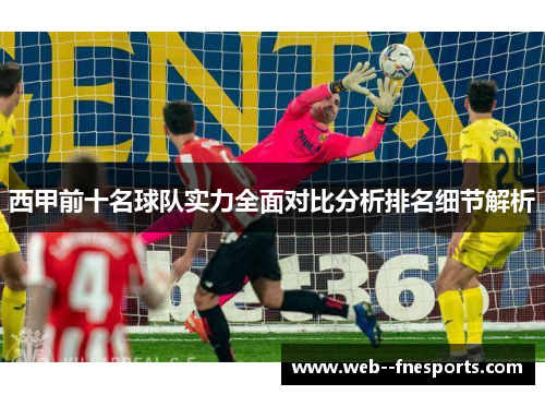 西甲前十名球队实力全面对比分析排名细节解析 西甲前十名球队实力全面对比分析排名细节解析