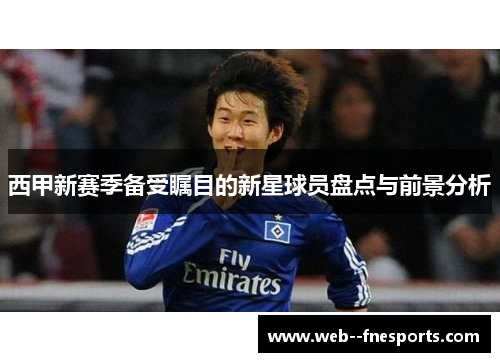 西甲新赛季备受瞩目的新星球员盘点与前景分析 西甲新赛季备受瞩目的新星球员盘点与前景分析