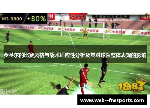 费基尔的比赛风格与战术适应性分析及其对球队整体表现的影响 费基尔的比赛风格与战术适应性分析及其对球队整体表现的影响