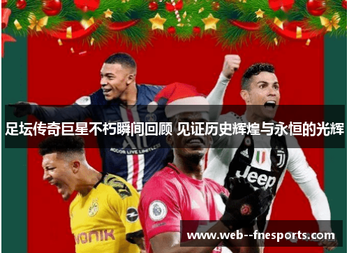 足坛传奇巨星不朽瞬间回顾 见证历史辉煌与永恒的光辉 足坛传奇巨星不朽瞬间回顾 见证历史辉煌与永恒的光辉