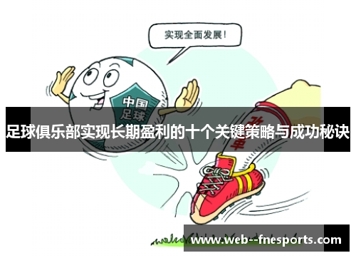 足球俱乐部实现长期盈利的十个关键策略与成功秘诀 足球俱乐部实现长期盈利的十个关键策略与成功秘诀