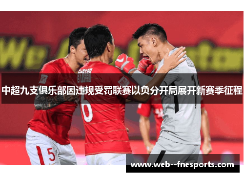 中超九支俱乐部因违规受罚联赛以负分开局展开新赛季征程 中超九支俱乐部因违规受罚联赛以负分开局展开新赛季征程