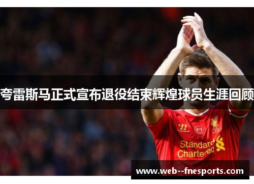 夸雷斯马正式宣布退役结束辉煌球员生涯回顾 夸雷斯马正式宣布退役结束辉煌球员生涯回顾