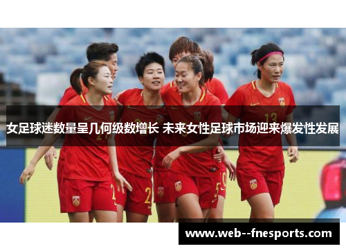 女足球迷数量呈几何级数增长 未来女性足球市场迎来爆发性发展 女足球迷数量呈几何级数增长 未来女性足球市场迎来爆发性发展