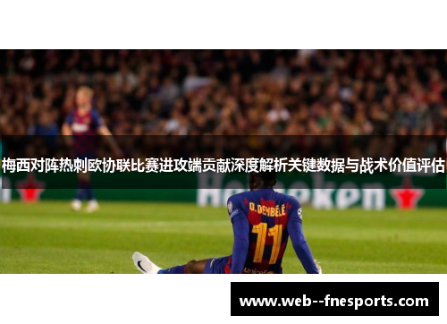 梅西对阵热刺欧协联比赛进攻端贡献深度解析关键数据与战术价值评估 梅西对阵热刺欧协联比赛进攻端贡献深度解析关键数据与战术价值评估