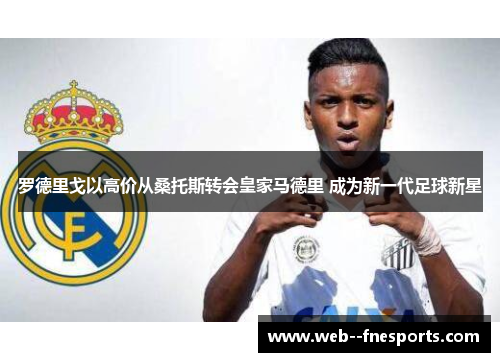 罗德里戈以高价从桑托斯转会皇家马德里 成为新一代足球新星 罗德里戈以高价从桑托斯转会皇家马德里 成为新一代足球新星