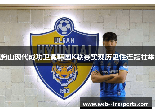 蔚山现代成功卫冕韩国K联赛实现历史性连冠壮举 蔚山现代成功卫冕韩国K联赛实现历史性连冠壮举