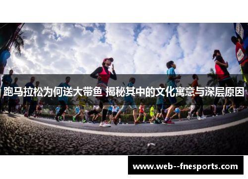 跑马拉松为何送大带鱼 揭秘其中的文化寓意与深层原因 跑马拉松为何送大带鱼 揭秘其中的文化寓意与深层原因