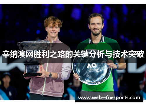 辛纳澳网胜利之路的关键分析与技术突破 辛纳澳网胜利之路的关键分析与技术突破