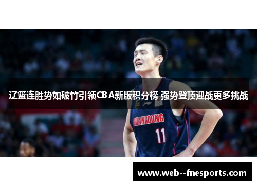 辽篮连胜势如破竹引领CBA新版积分榜 强势登顶迎战更多挑战 辽篮连胜势如破竹引领CBA新版积分榜 强势登顶迎战更多挑战
