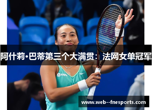 阿什莉·巴蒂第三个大满贯：法网女单冠军