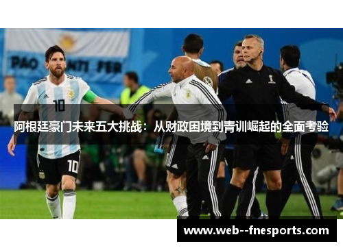 阿根廷豪门未来五大挑战：从财政困境到青训崛起的全面考验