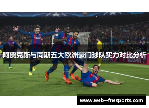 阿贾克斯与同期五大欧洲豪门球队实力对比分析