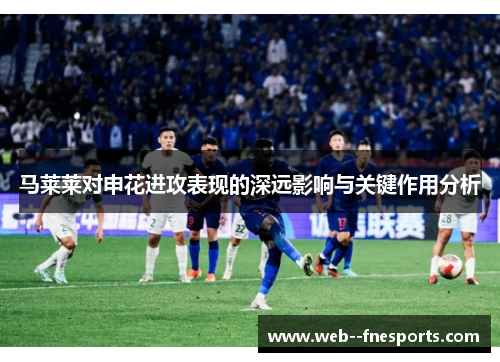 马莱莱对申花进攻表现的深远影响与关键作用分析