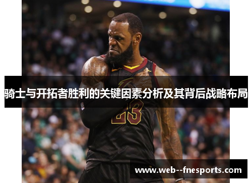 骑士与开拓者胜利的关键因素分析及其背后战略布局 骑士与开拓者胜利的关键因素分析及其背后战略布局