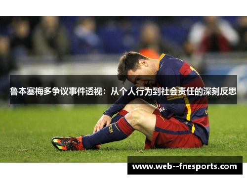鲁本塞梅多争议事件透视:从个人行为到社会责任的深刻反思 鲁本塞梅多争议事件透视:从个人行为到社会责任的深刻反思