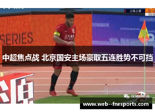中超焦点战 北京国安主场豪取五连胜势不可挡