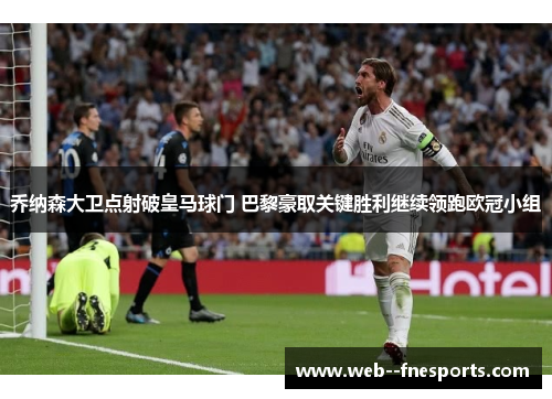 乔纳森大卫点射破皇马球门 巴黎豪取关键胜利继续领跑欧冠小组 乔纳森大卫点射破皇马球门 巴黎豪取关键胜利继续领跑欧冠小组