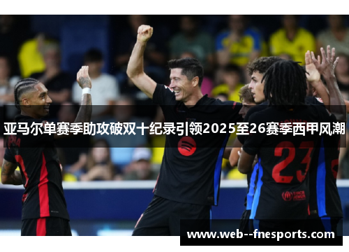 亚马尔单赛季助攻破双十纪录引领2025至26赛季西甲风潮 亚马尔单赛季助攻破双十纪录引领2025至26赛季西甲风潮