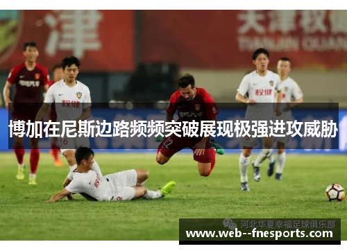 博加在尼斯边路频频突破展现极强进攻威胁 博加在尼斯边路频频突破展现极强进攻威胁