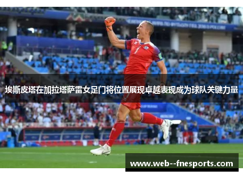 埃斯皮塔在加拉塔萨雷女足门将位置展现卓越表现成为球队关键力量 埃斯皮塔在加拉塔萨雷女足门将位置展现卓越表现成为球队关键力量