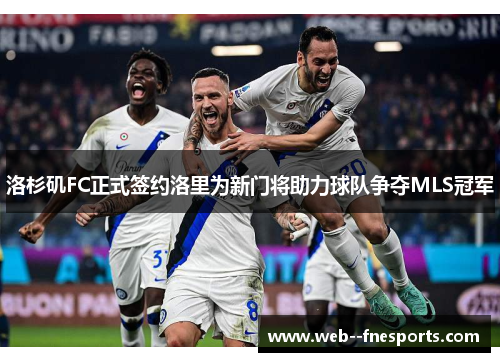 洛杉矶FC正式签约洛里为新门将助力球队争夺MLS冠军 洛杉矶FC正式签约洛里为新门将助力球队争夺MLS冠军