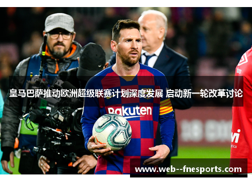 皇马巴萨推动欧洲超级联赛计划深度发展 启动新一轮改革讨论 皇马巴萨推动欧洲超级联赛计划深度发展 启动新一轮改革讨论