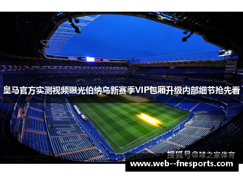 皇马官方实测视频曝光伯纳乌新赛季VIP包厢升级内部细节抢先看 皇马官方实测视频曝光伯纳乌新赛季VIP包厢升级内部细节抢先看