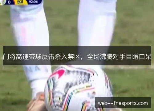门将高速带球反击杀入禁区，全场沸腾对手目瞪口呆