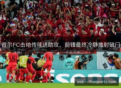 首尔FC击地传球送助攻，前锋最终冷静推射破门