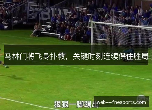 马林门将飞身扑救，关键时刻连续保住胜局