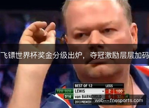 飞镖世界杯奖金分级出炉,夺冠激励层层加码 飞镖世界杯奖金分级出炉,夺冠激励层层加码